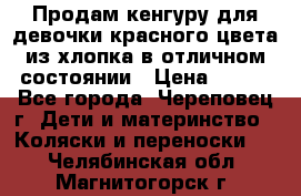 Продам кенгуру для девочки красного цвета из хлопка в отличном состоянии › Цена ­ 500 - Все города, Череповец г. Дети и материнство » Коляски и переноски   . Челябинская обл.,Магнитогорск г.